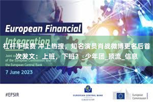 杠杆手续费 冲上热搜，知名演员肖战微博更名后首次发文：上班，下班？_少年团_顶流_信息