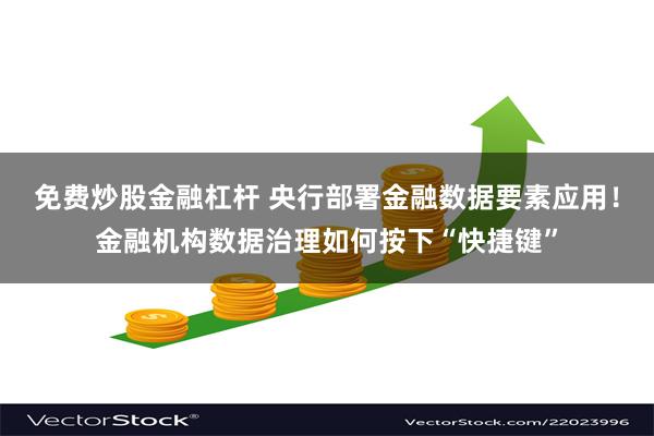 免费炒股金融杠杆 央行部署金融数据要素应用！金融机构数据治理如何按下“快捷键”