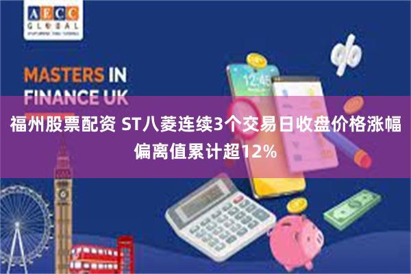 福州股票配资 ST八菱连续3个交易日收盘价格涨幅偏离值累计超12%
