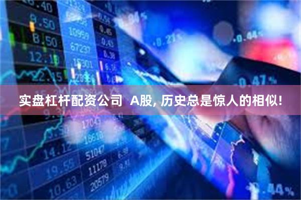 实盘杠杆配资公司  A股, 历史总是惊人的相似!