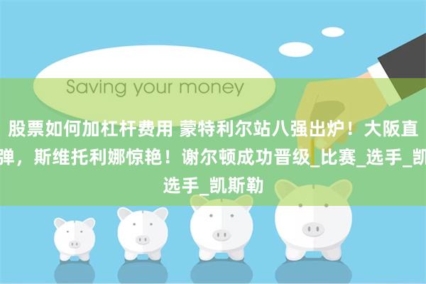 股票如何加杠杆费用 蒙特利尔站八强出炉！大阪直美反弹，斯维托利娜惊艳！谢尔顿成功晋级_比赛_选手_凯斯勒