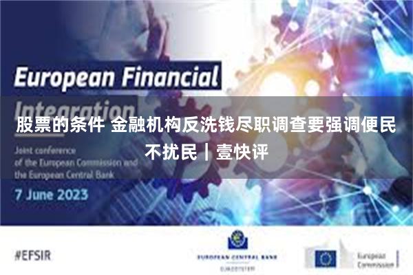 股票的条件 金融机构反洗钱尽职调查要强调便民不扰民｜壹快评