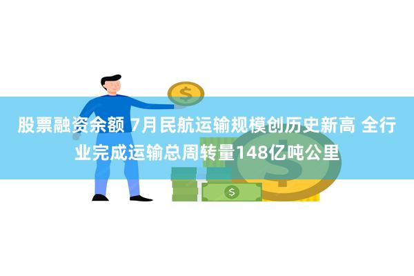 股票融资余额 7月民航运输规模创历史新高 全行业完成运输总周转量148亿吨公里