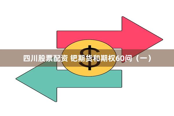 四川股票配资 钯期货和期权60问（一）